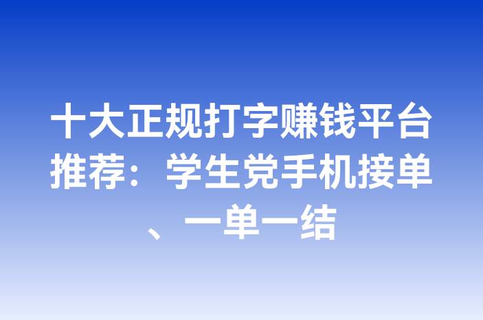 十大正规打字赚钱平台推荐：学生党手机接单、一单一结
