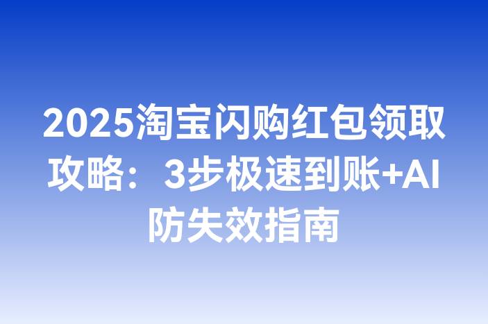 2025淘宝闪购红包领取攻略：3步极速到账+AI防失效指南
