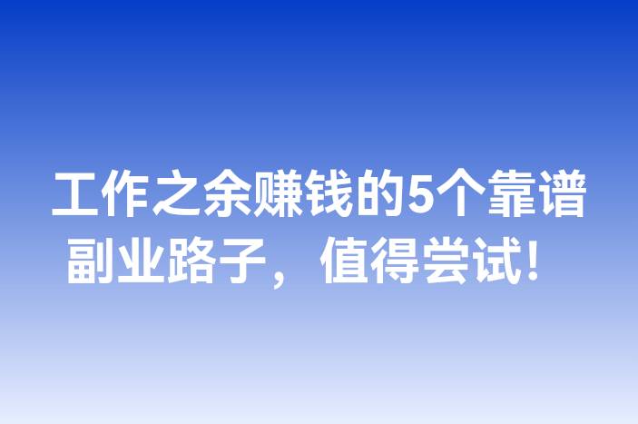 工作之余赚钱的5个靠谱副业路子，值得尝试！