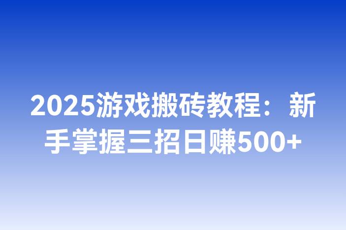 2025游戏搬砖教程：新手掌握三招日赚500+