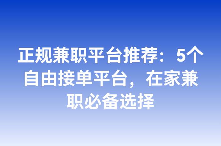 正规兼职平台推荐：5个自由接单平台，在家兼职必备选择