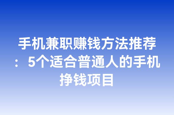 手机兼职赚钱方法推荐：5个适合普通人的手机挣钱项目