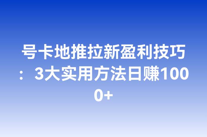 号卡地推拉新盈利技巧：3大实用方法日赚1000+