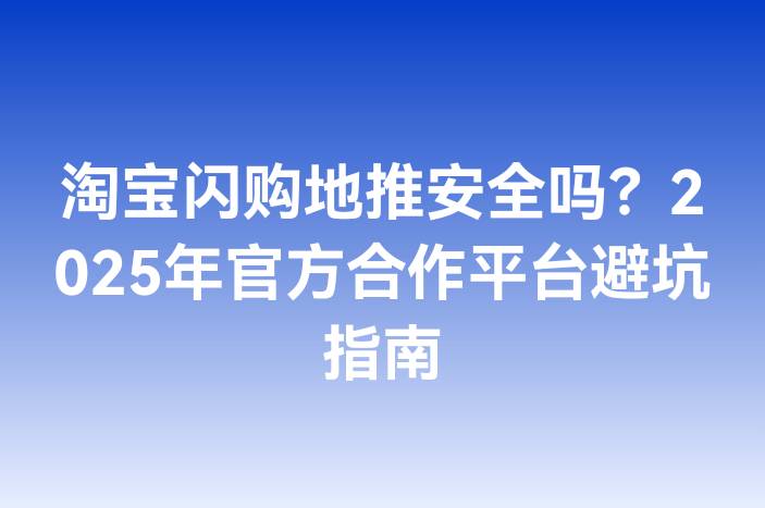 淘宝闪购地推安全吗？2025年官方合作平台避坑指南