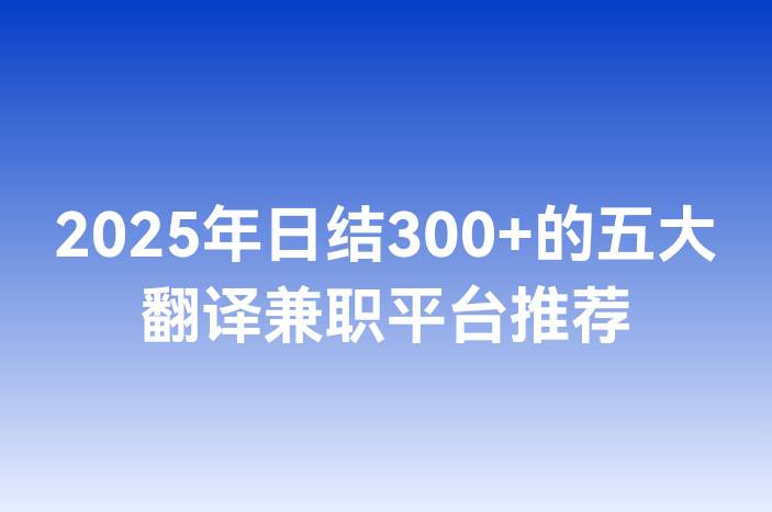 2025年日结300+的五大翻译兼职平台推荐
