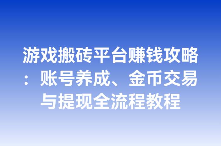 游戏搬砖平台赚钱攻略：账号养成、金币交易与提现全流程教程