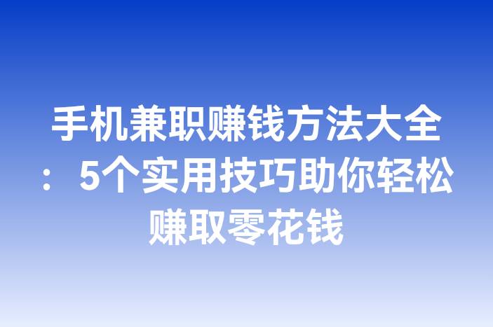 手机兼职赚钱方法大全：5个实用技巧助你轻松赚取零花钱