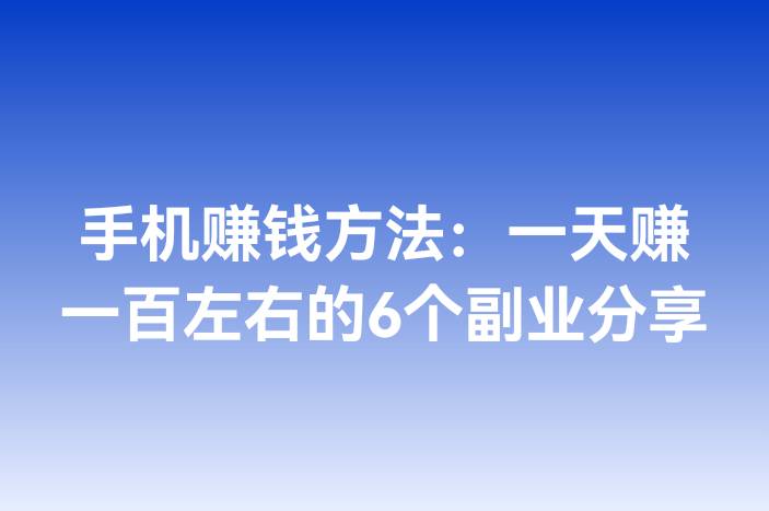 手机赚钱方法：一天赚一百左右的6个副业分享