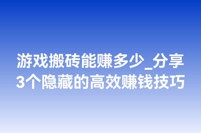 游戏搬砖能赚多少_分享3个隐藏的高效赚钱技巧