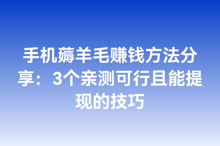 手机薅羊毛赚钱方法分享：3个亲测可行且能提现的技巧