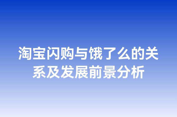 淘宝闪购与饿了么的关系及发展前景分析