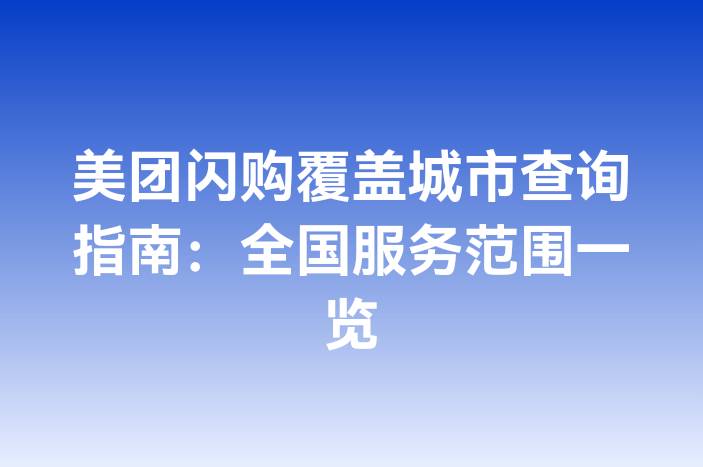 美团闪购覆盖城市查询指南：全国服务范围一览