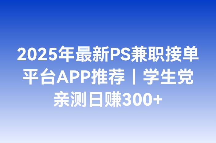 2025年最新PS兼职接单平台APP推荐｜学生党亲测日赚300+