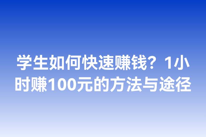 学生如何快速赚钱？1小时赚100元的方法与途径