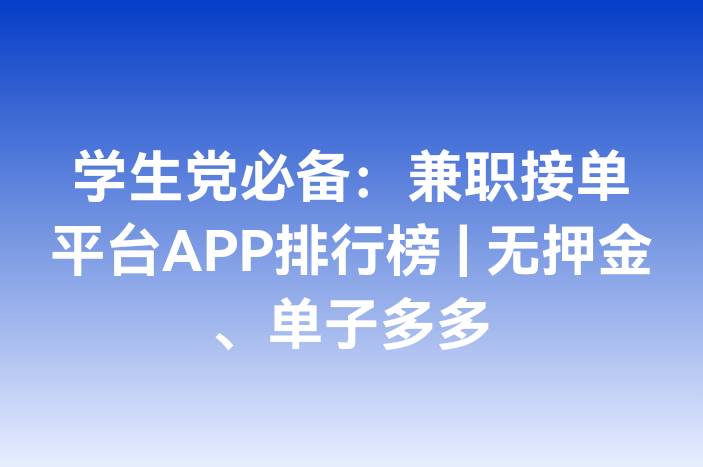 学生党必备：兼职接单平台APP排行榜 | 无押金、单子多多