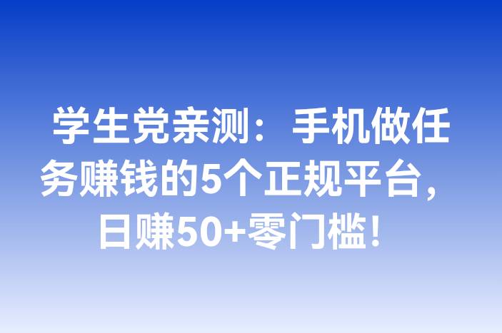 学生党亲测：手机做任务赚钱的5个正规平台，日赚50+零门槛！