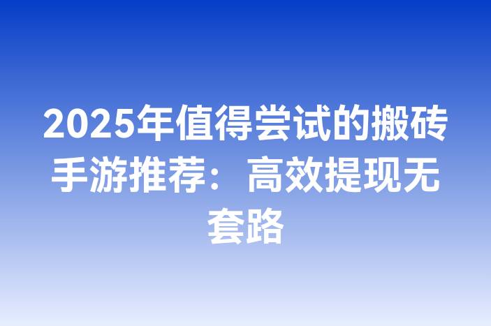 2025年值得尝试的搬砖手游推荐：高效提现无套路