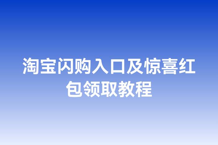 淘宝闪购入口及惊喜红包领取教程