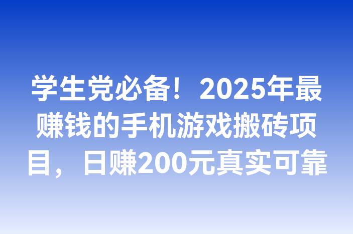 学生党必备！2025年最赚钱的手机游戏搬砖项目，日赚200元真实可靠