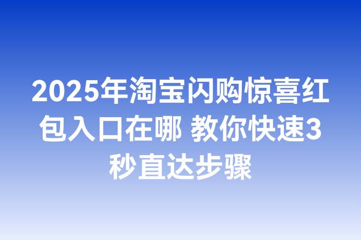 2025年淘宝闪购惊喜红包入口在哪 教你快速3秒直达步骤