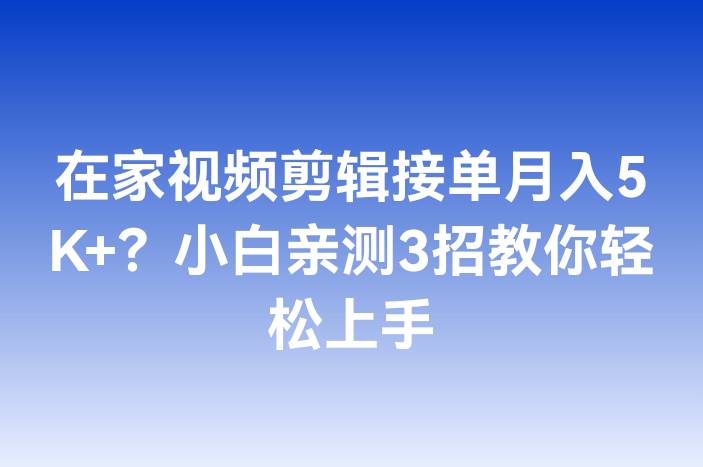 在家视频剪辑接单月入5K+？小白亲测3招教你轻松上手