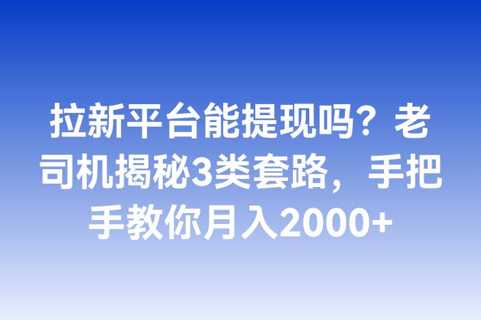 拉新平台能提现吗？老司机揭秘3类套路，手把手教你月入2000+