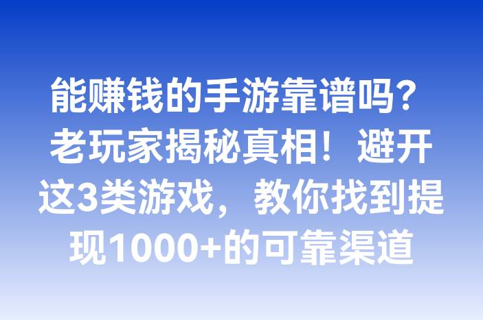 能赚钱的手游靠谱吗？老玩家揭秘真相！避开这3类游戏，教你找到提现1000+的可靠渠道