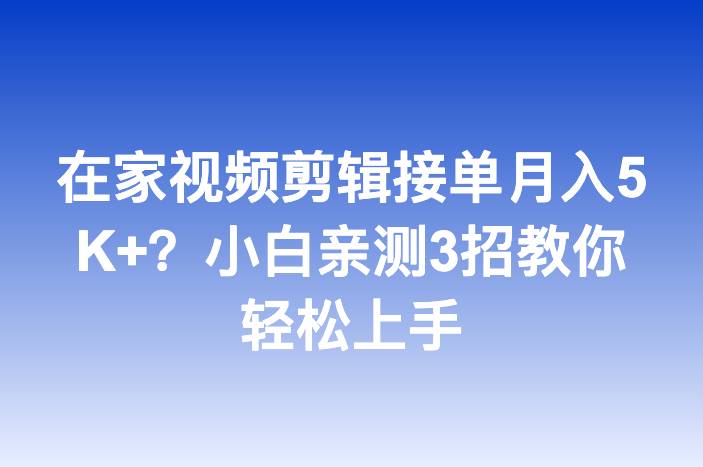 在家视频剪辑接单月入5K+？小白亲测3招教你轻松上手