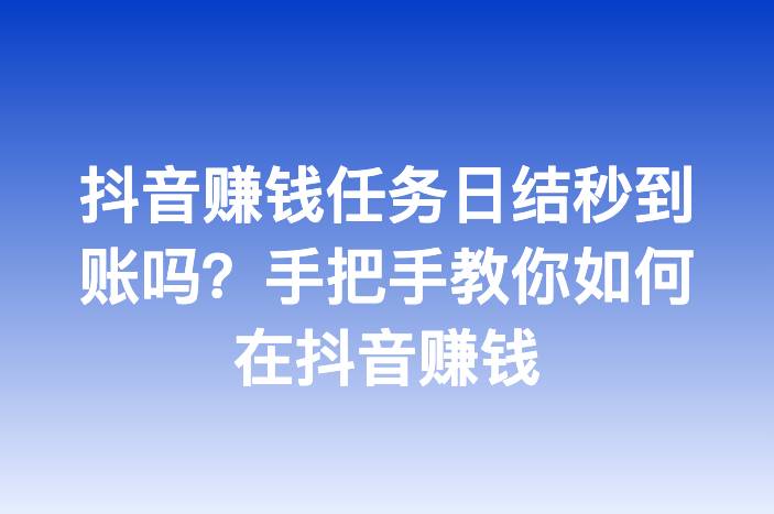 抖音赚钱任务日结秒到账吗？手把手教你如何在抖音赚钱