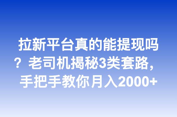 拉新平台真的能提现吗？老司机揭秘3类套路，手把手教你月入2000+