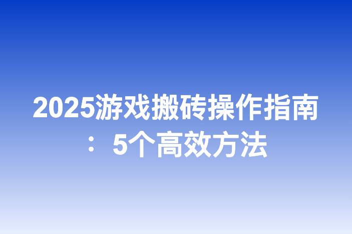2025游戏搬砖操作指南：5个高效方法