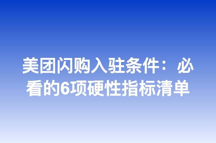 美团闪购入驻条件：必看的6项硬性指标清单