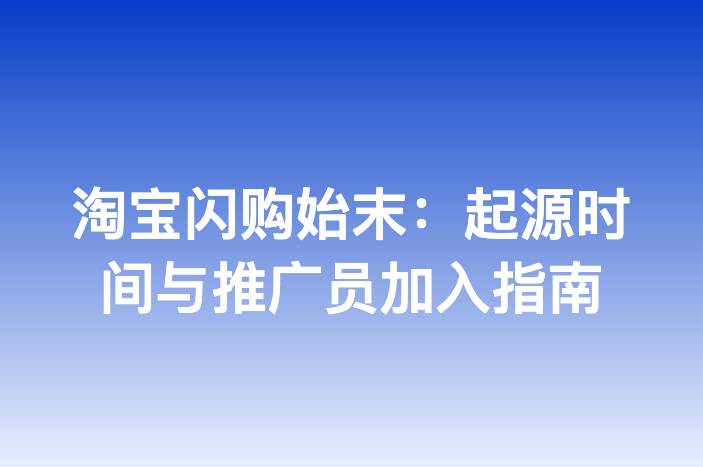 淘宝闪购始末：起源时间与推广员加入指南