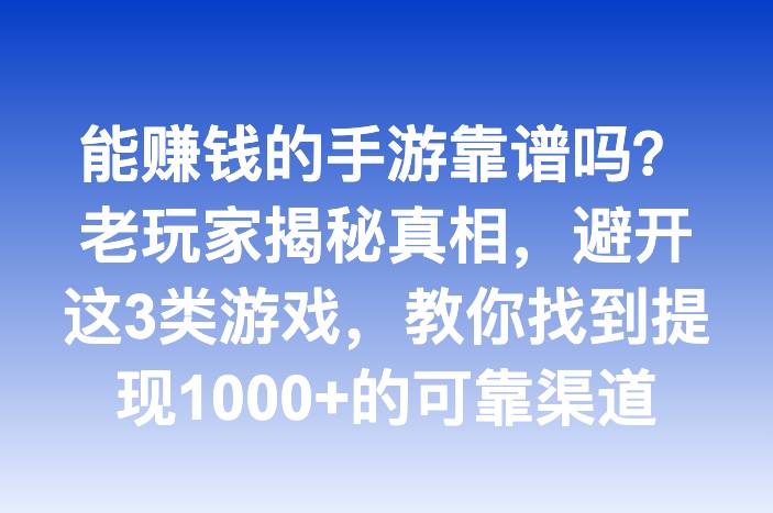 能赚钱的手游靠谱吗？老玩家揭秘真相，避开这3类游戏，教你找到提现1000+的可靠渠道