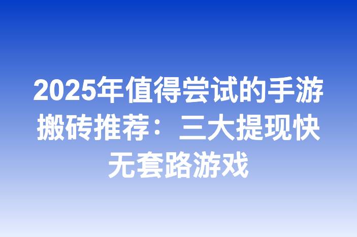 2025年值得尝试的手游搬砖推荐：三大提现快无套路游戏