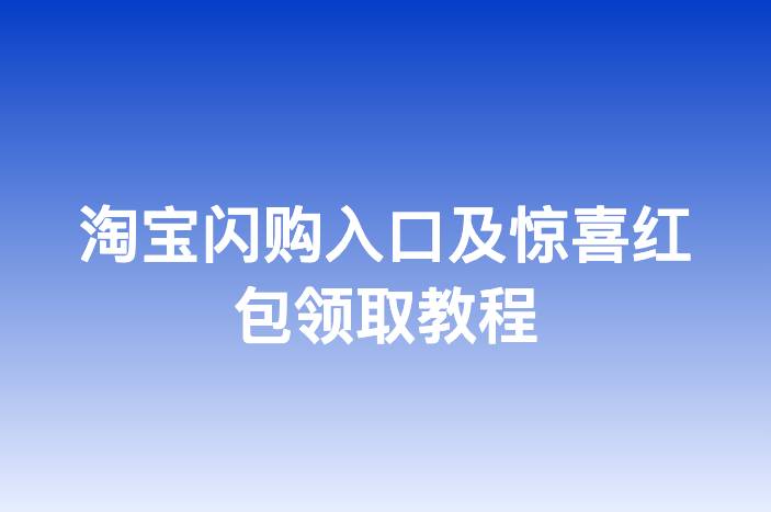 淘宝闪购入口及惊喜红包领取教程