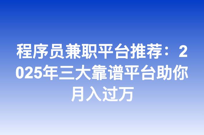 程序员兼职平台推荐：2025年三大靠谱平台助你月入过万