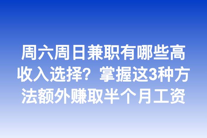 周六周日兼职有哪些高收入选择？掌握这3种方法额外赚取半个月工资