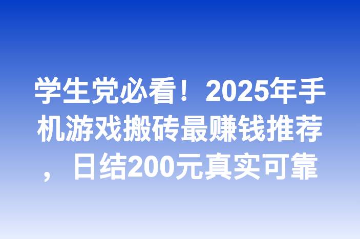 学生党必看！2025年手机游戏搬砖最赚钱推荐，日结200元真实可靠