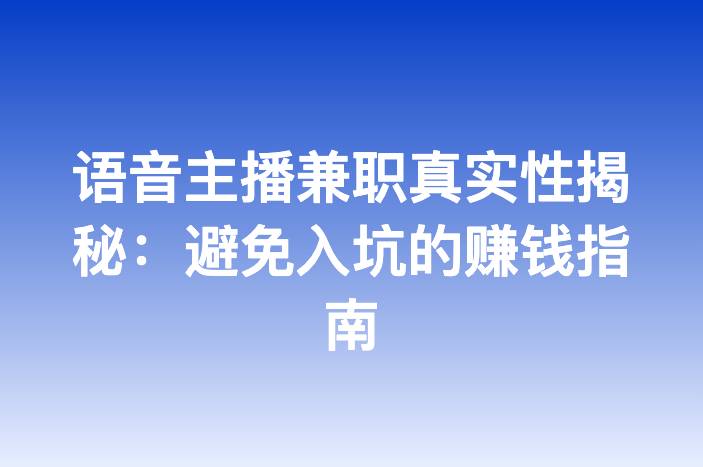 语音主播兼职真实性揭秘：避免入坑的赚钱指南-企谈