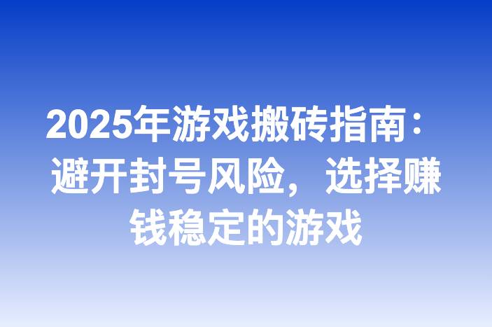 2025年游戏搬砖指南：避开封号风险，选择赚钱稳定的游戏