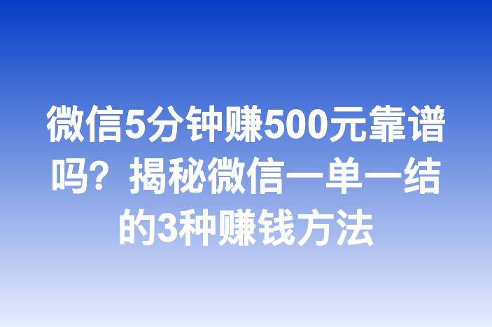微信5分钟赚500元靠谱吗？揭秘微信一单一结的3种赚钱方法-企谈