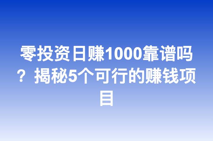 零投资日赚1000靠谱吗？揭秘5个可行的赚钱项目