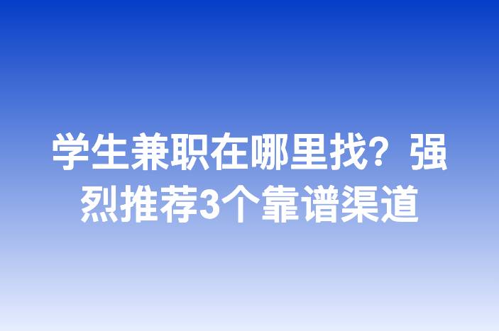 学生兼职在哪里找？强烈推荐3个靠谱渠道-企谈