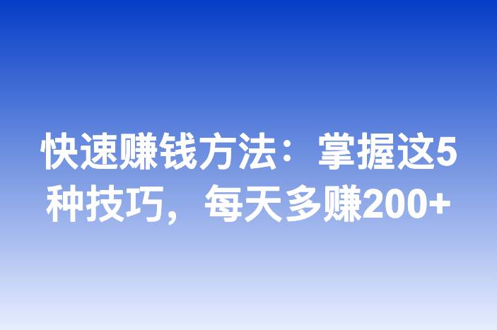 快速赚钱方法：掌握这5种技巧，每天多赚200+