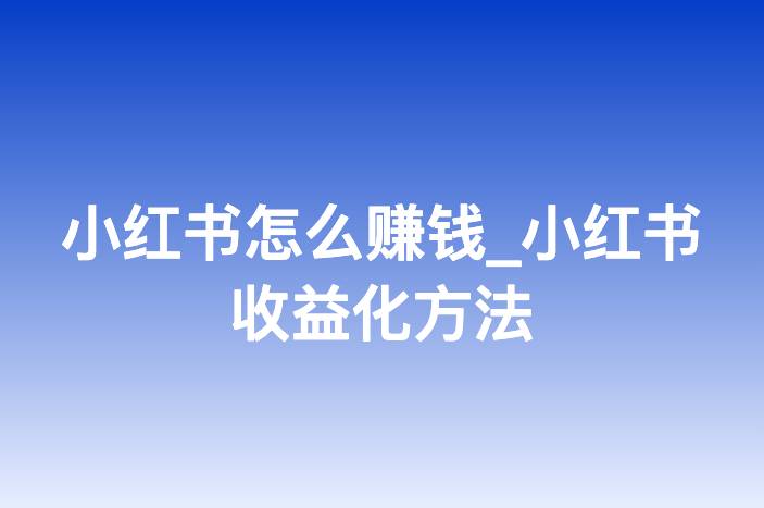 小红书怎么赚钱_小红书收益化方法