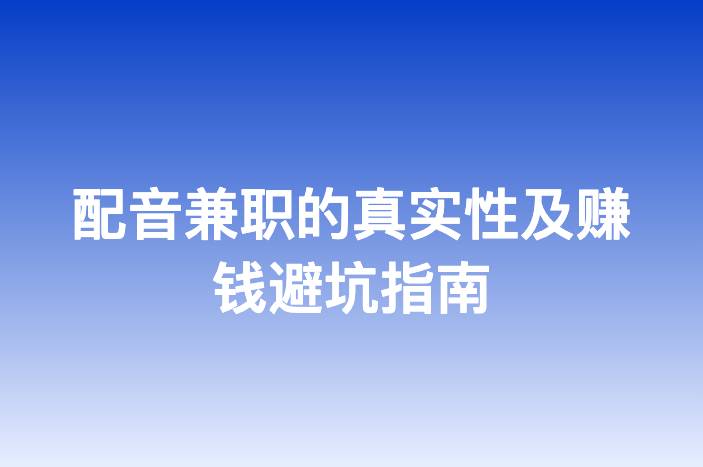 配音兼职的真实性及赚钱避坑指南-企谈
