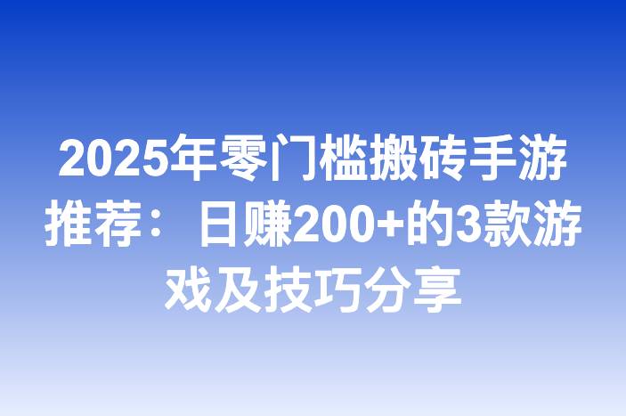 2025年零门槛搬砖手游推荐：日赚200+的3款游戏及技巧分享
