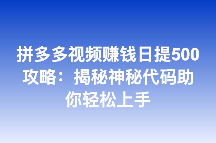 拼多多视频赚钱日提500攻略：揭秘神秘代码助你轻松上手