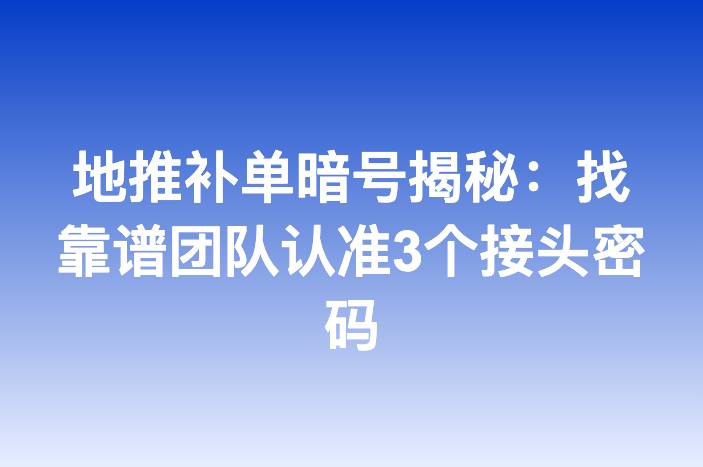 地推补单暗号揭秘：找靠谱团队认准3个接头密码